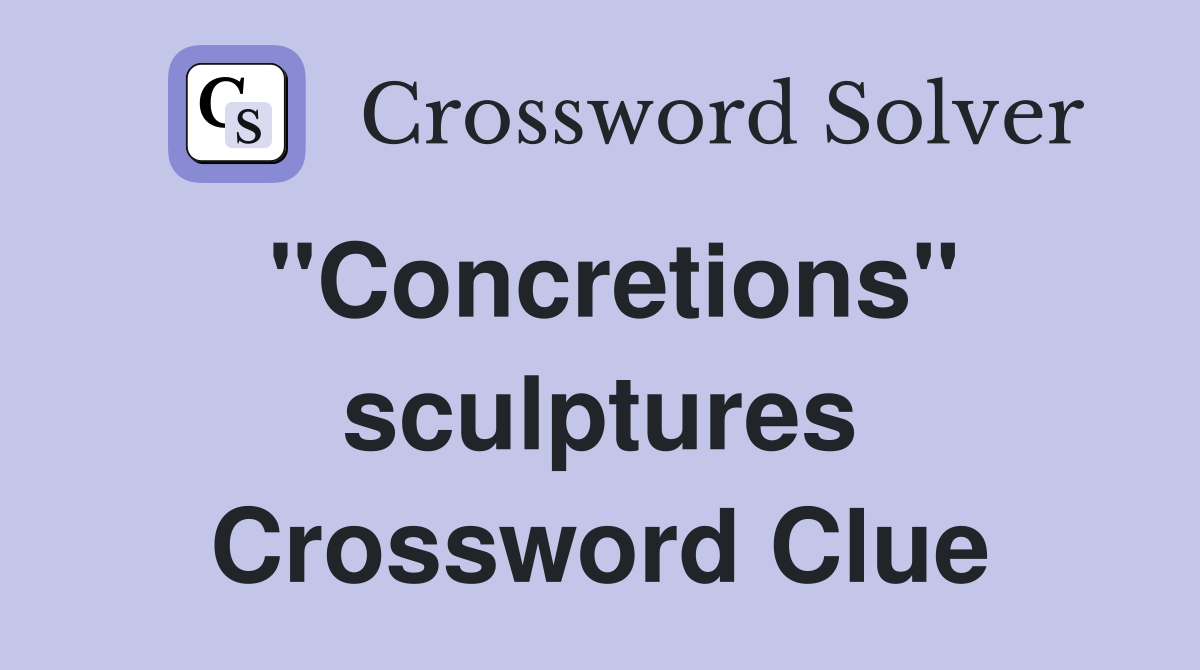 "Concretions" sculptures Crossword Clue