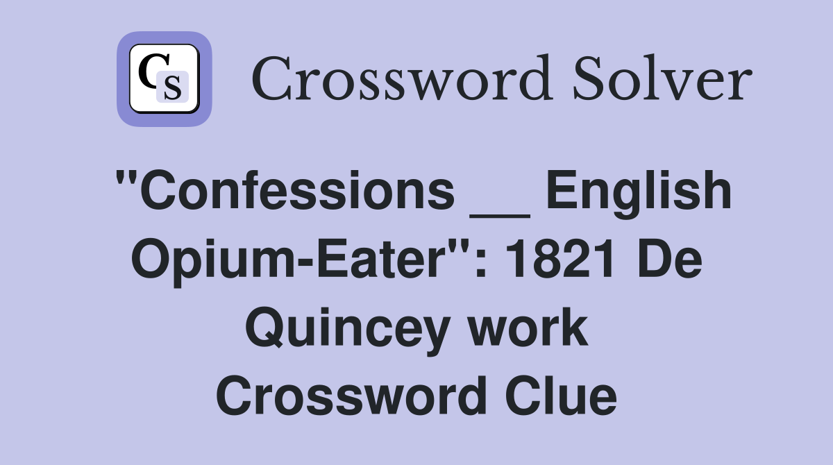 "Confessions __ English Opium-Eater": 1821 De Quincey work Crossword Clue