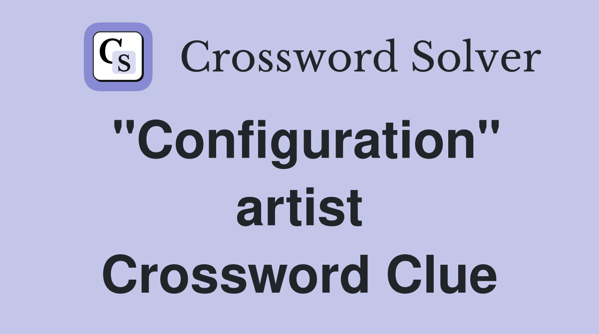 "Configuration" artist Crossword Clue