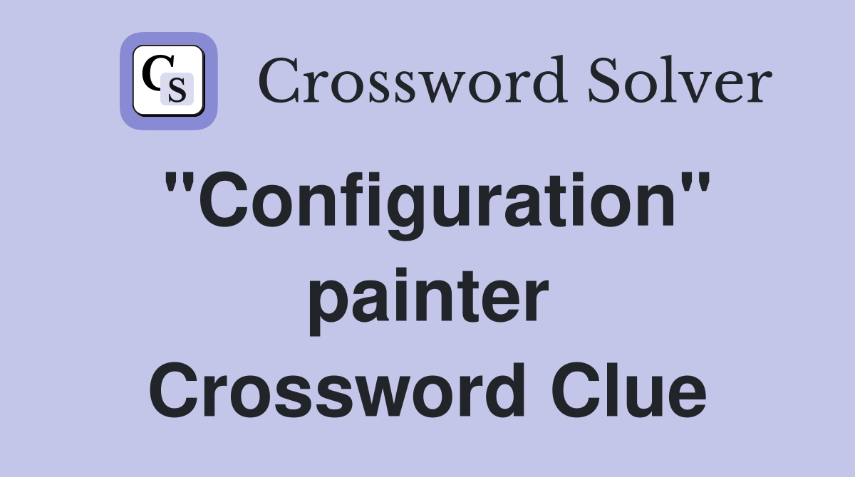 "Configuration" painter Crossword Clue