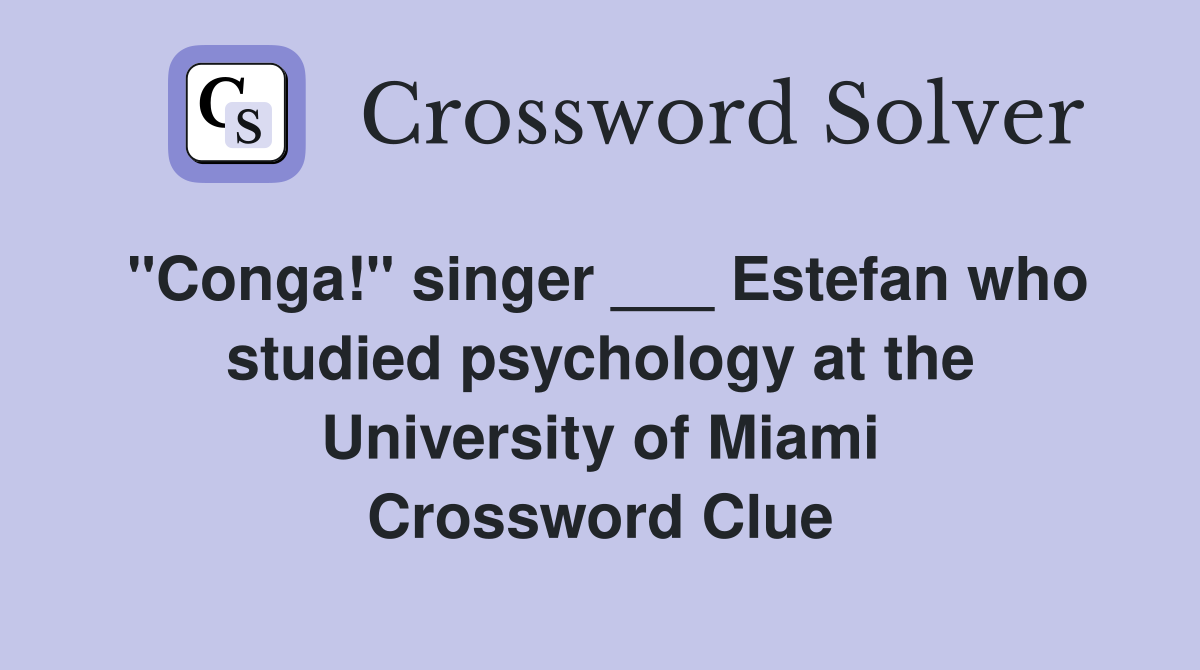 "Conga!" singer ___ Estefan who studied psychology at the University of Miami Crossword Clue