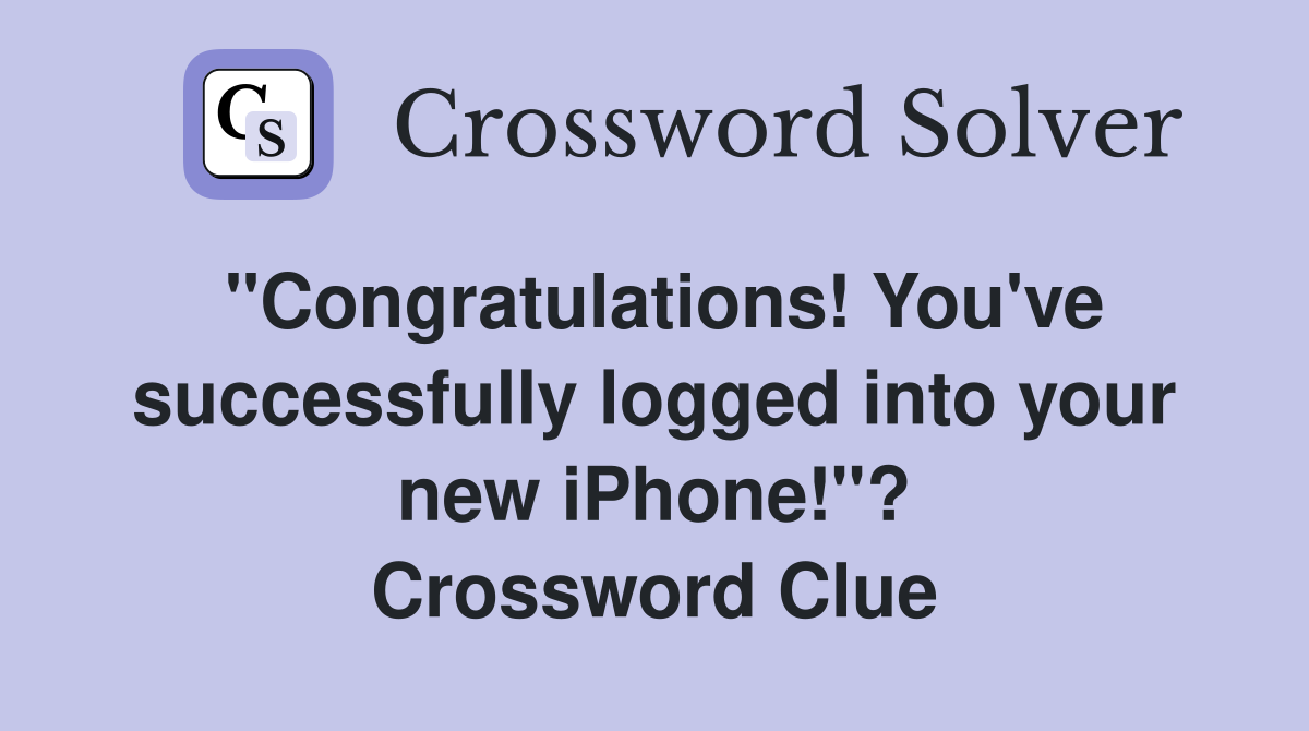 "Congratulations! You've successfully logged into your new iPhone!"? Crossword Clue