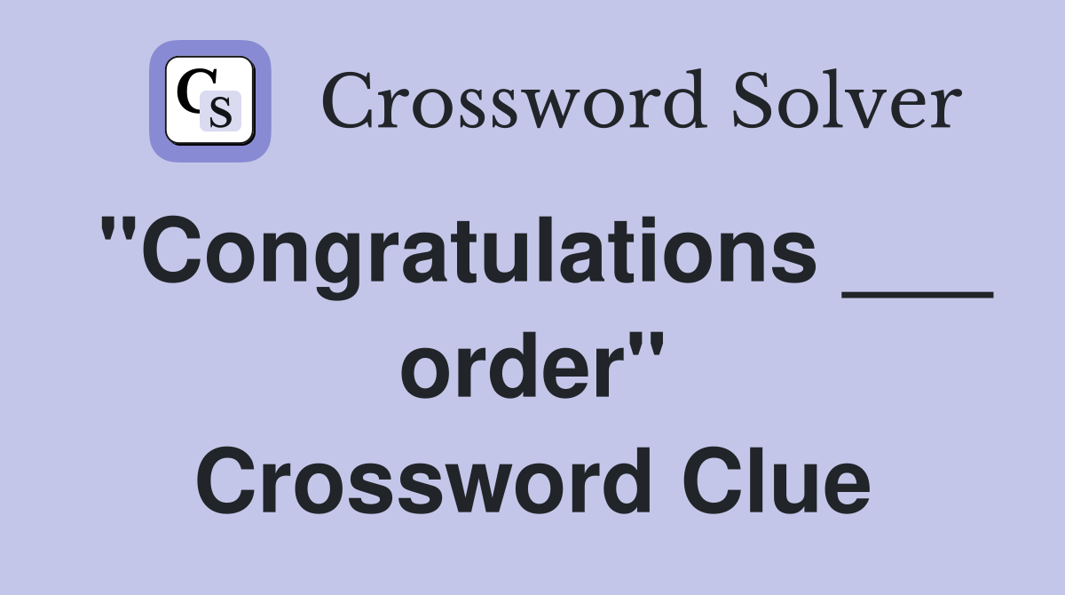"Congratulations ___ order" Crossword Clue