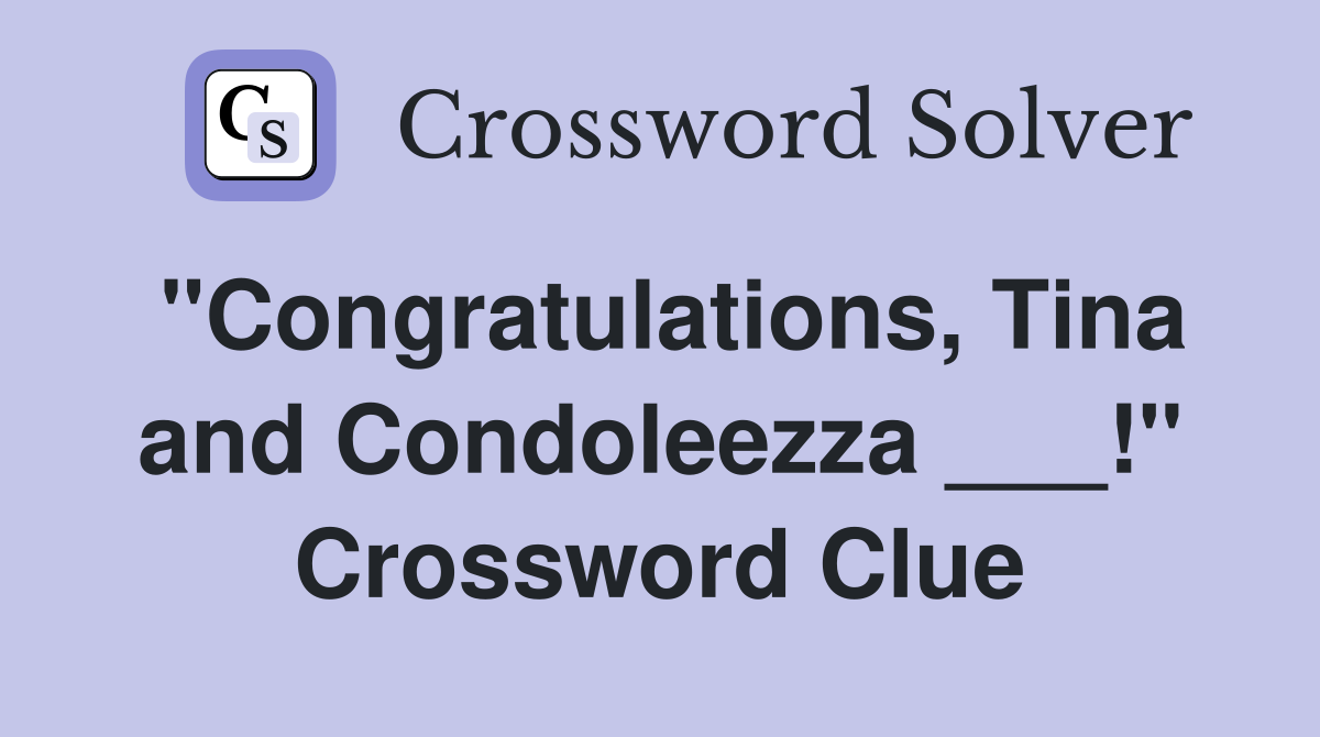 "Congratulations, Tina and Condoleezza ___!" Crossword Clue