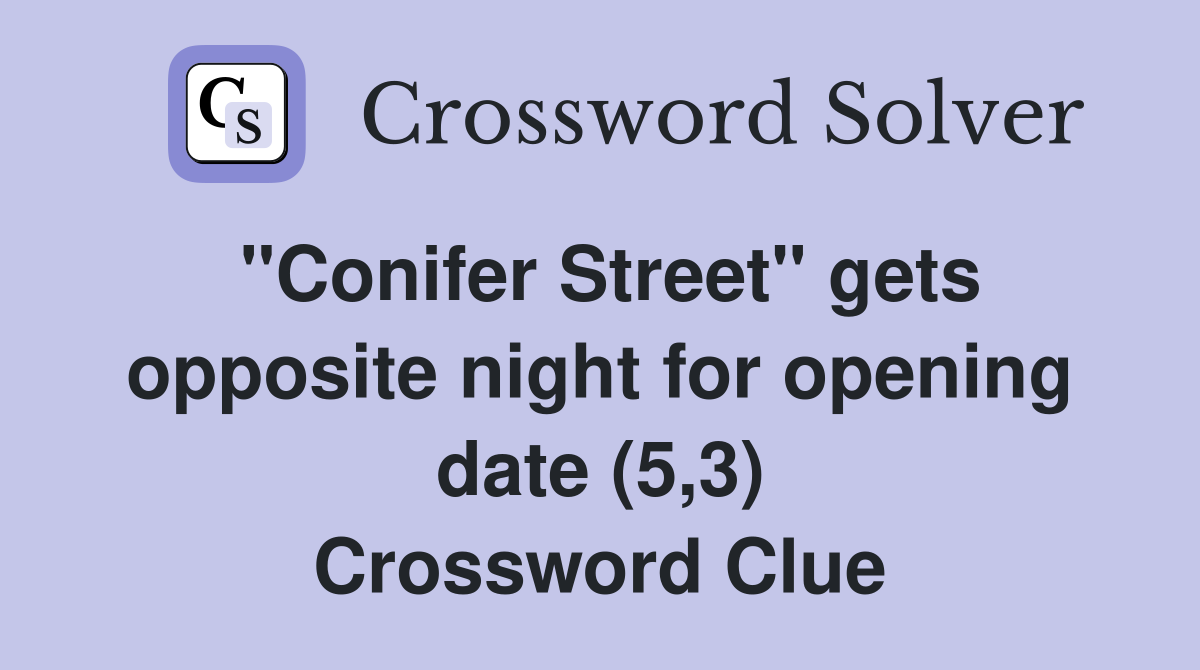 "Conifer Street" gets opposite night for opening date (5,3) Crossword Clue