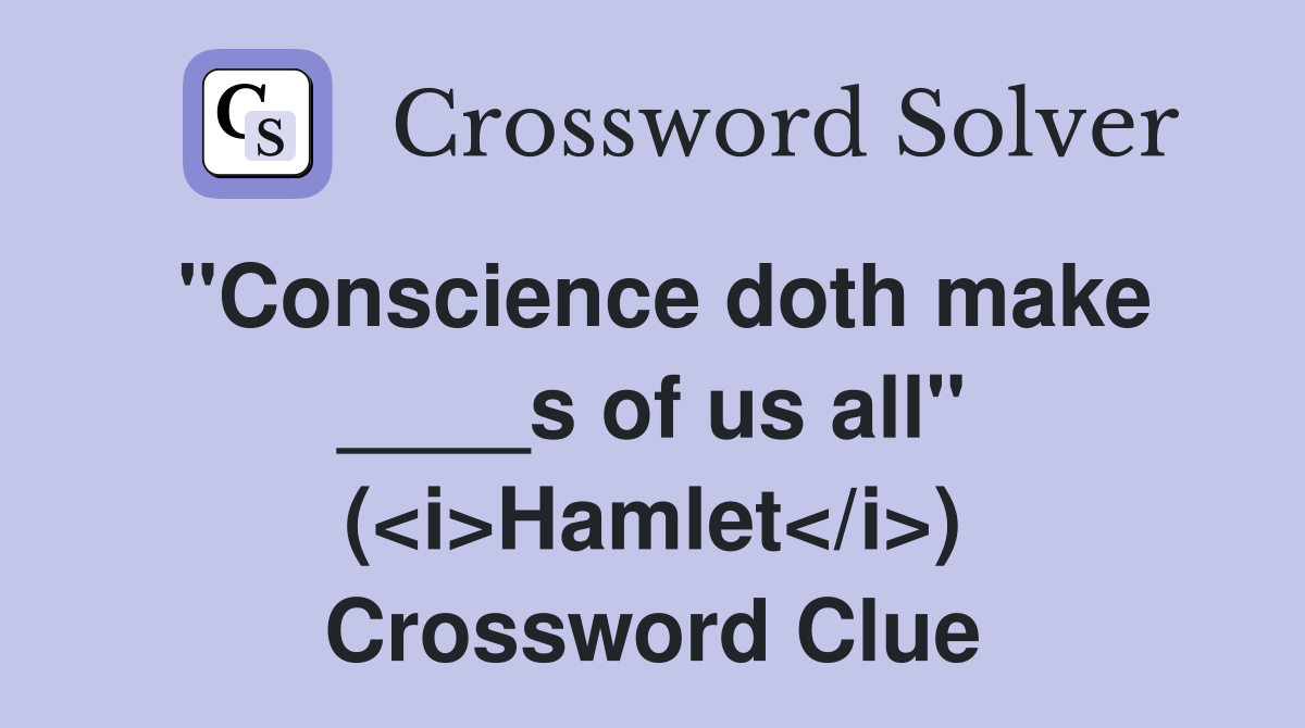 "Conscience doth make ____s of us all" (<i>Hamlet</i>) Crossword Clue