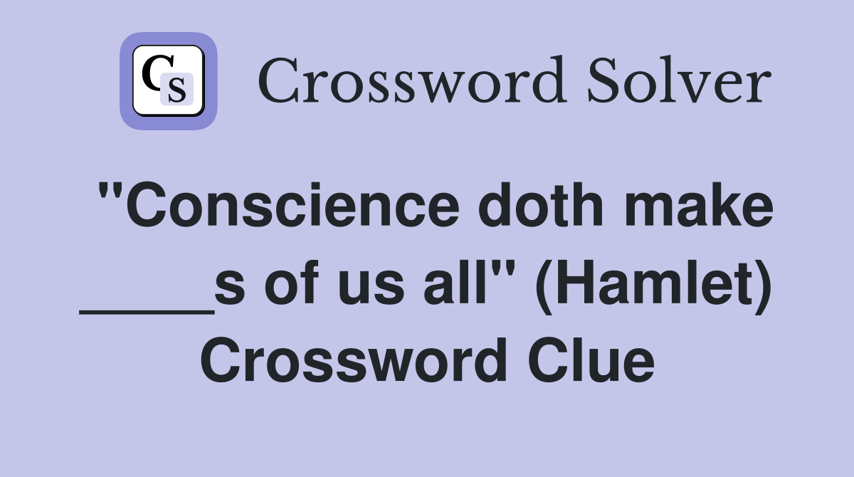 "Conscience doth make ____s of us all" (Hamlet) Crossword Clue
