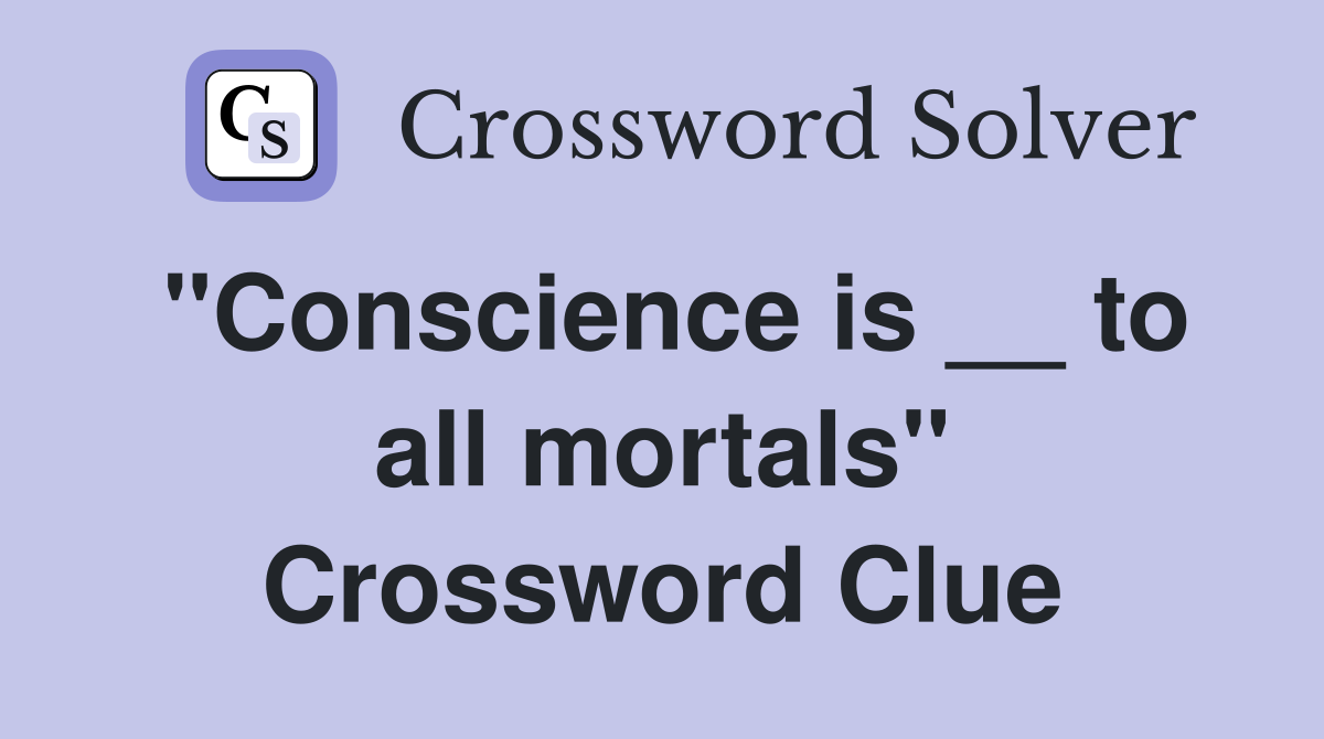 "Conscience is __ to all mortals" Crossword Clue