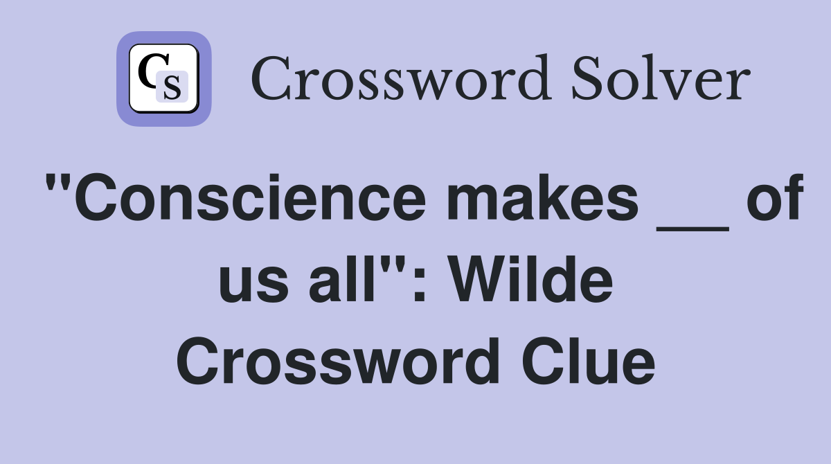 "Conscience makes __ of us all": Wilde Crossword Clue
