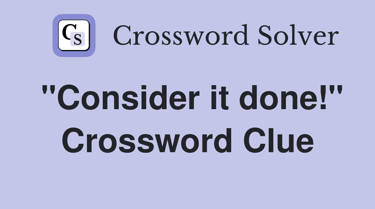 "Consider it done!" Crossword Clue