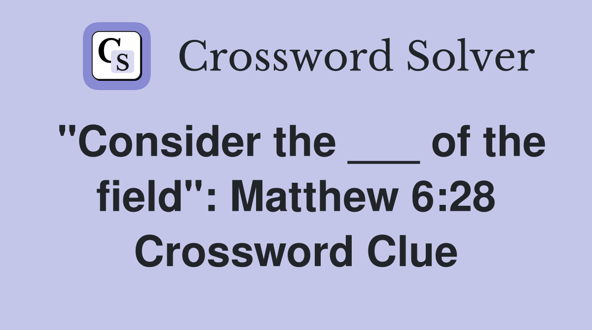 "Consider the ___ of the field": Matthew 6:28 Crossword Clue