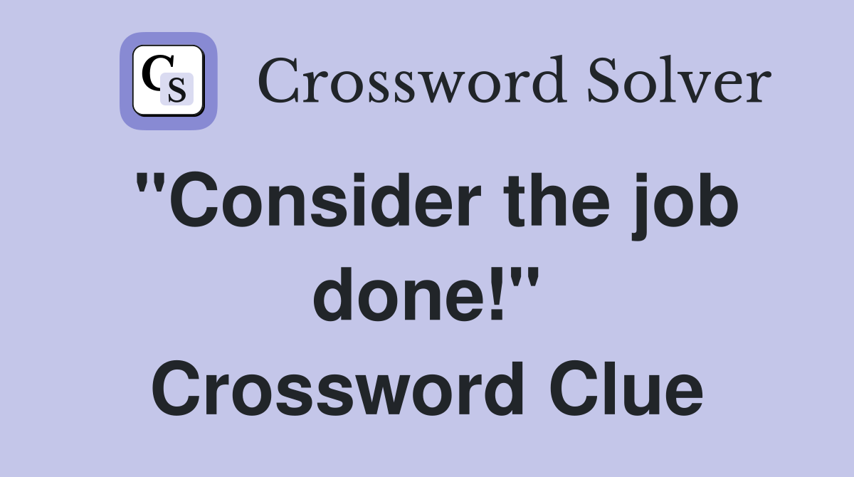 "Consider the job done!" Crossword Clue