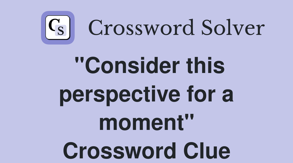 "Consider this perspective for a moment" Crossword Clue