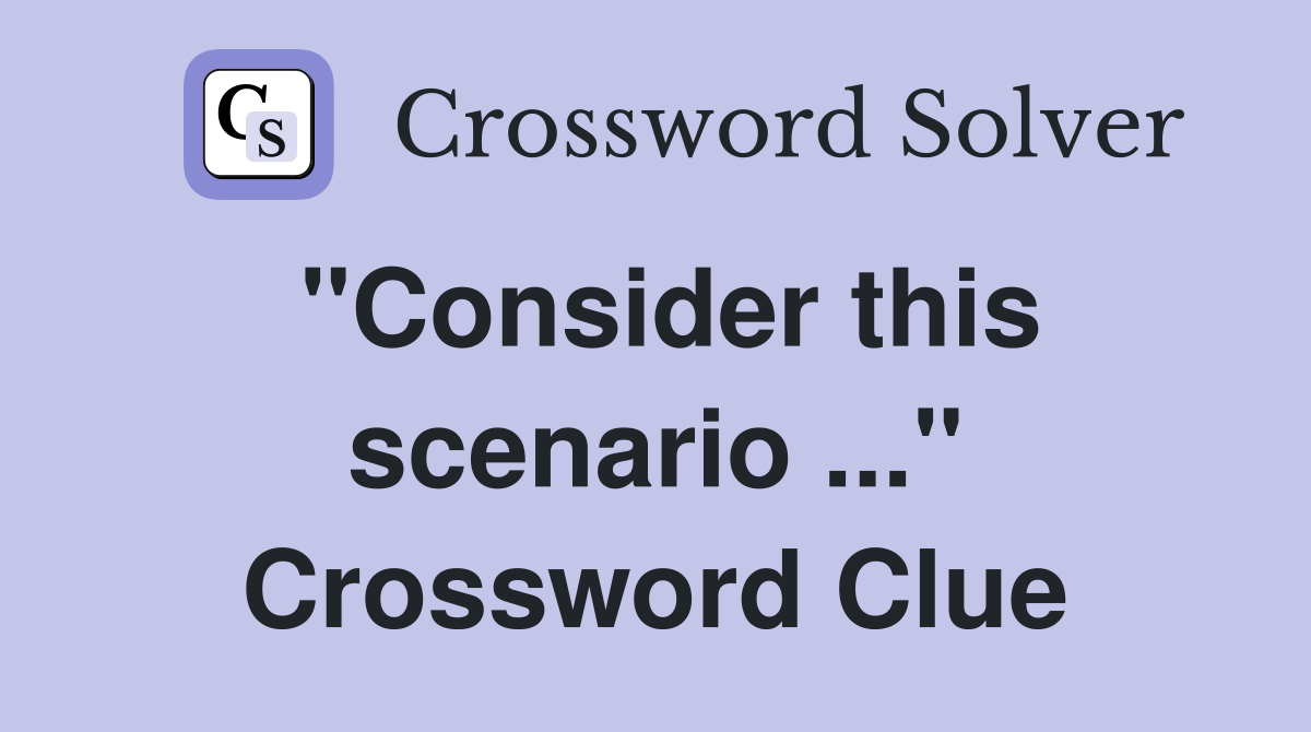 "Consider this scenario ..." Crossword Clue