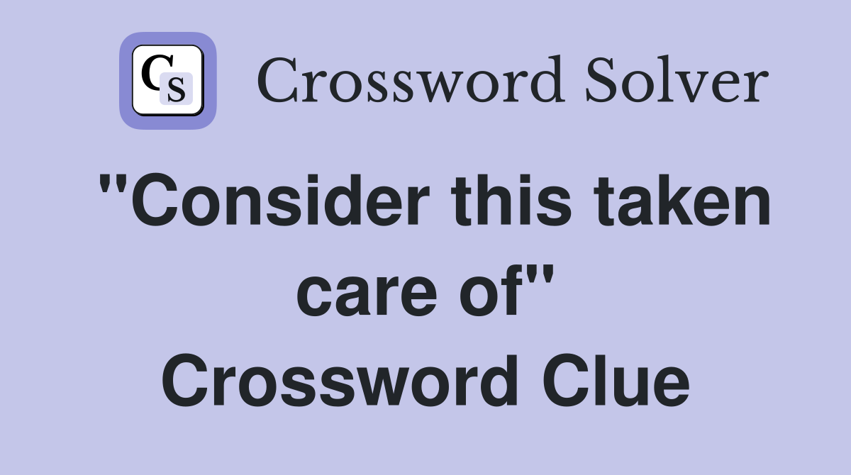 "Consider this taken care of" Crossword Clue