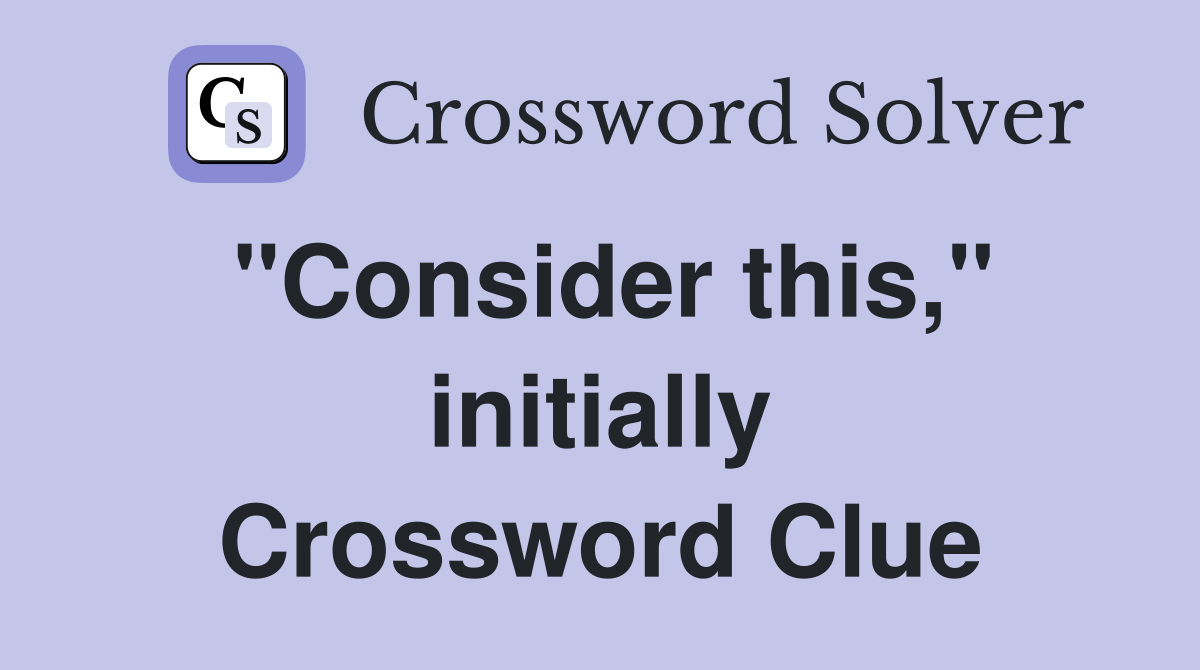 "Consider this," initially Crossword Clue