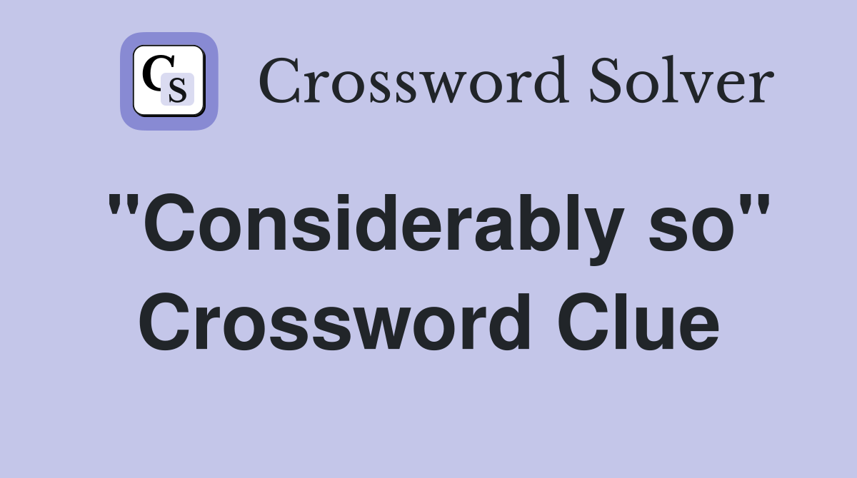 "Considerably so" Crossword Clue