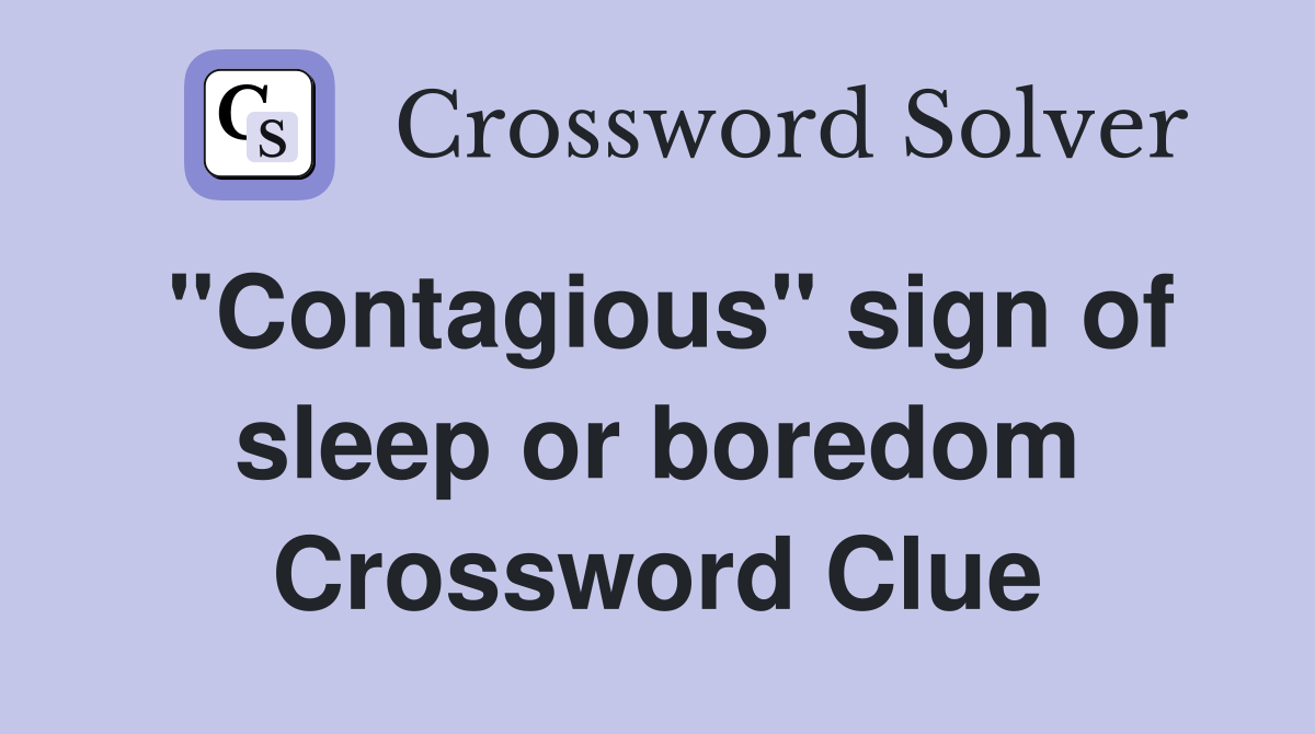 "Contagious" sign of sleep or boredom Crossword Clue