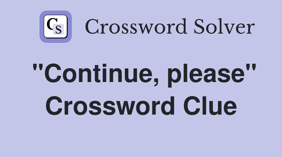 "Continue, please" Crossword Clue
