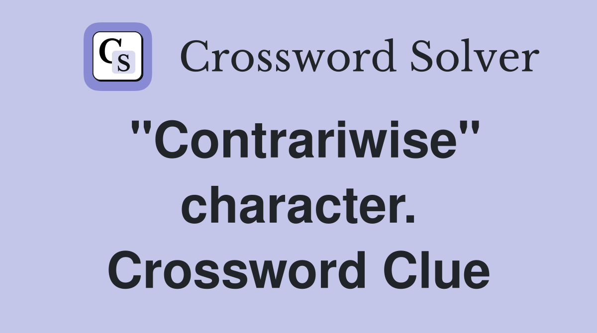 "Contrariwise" character. Crossword Clue