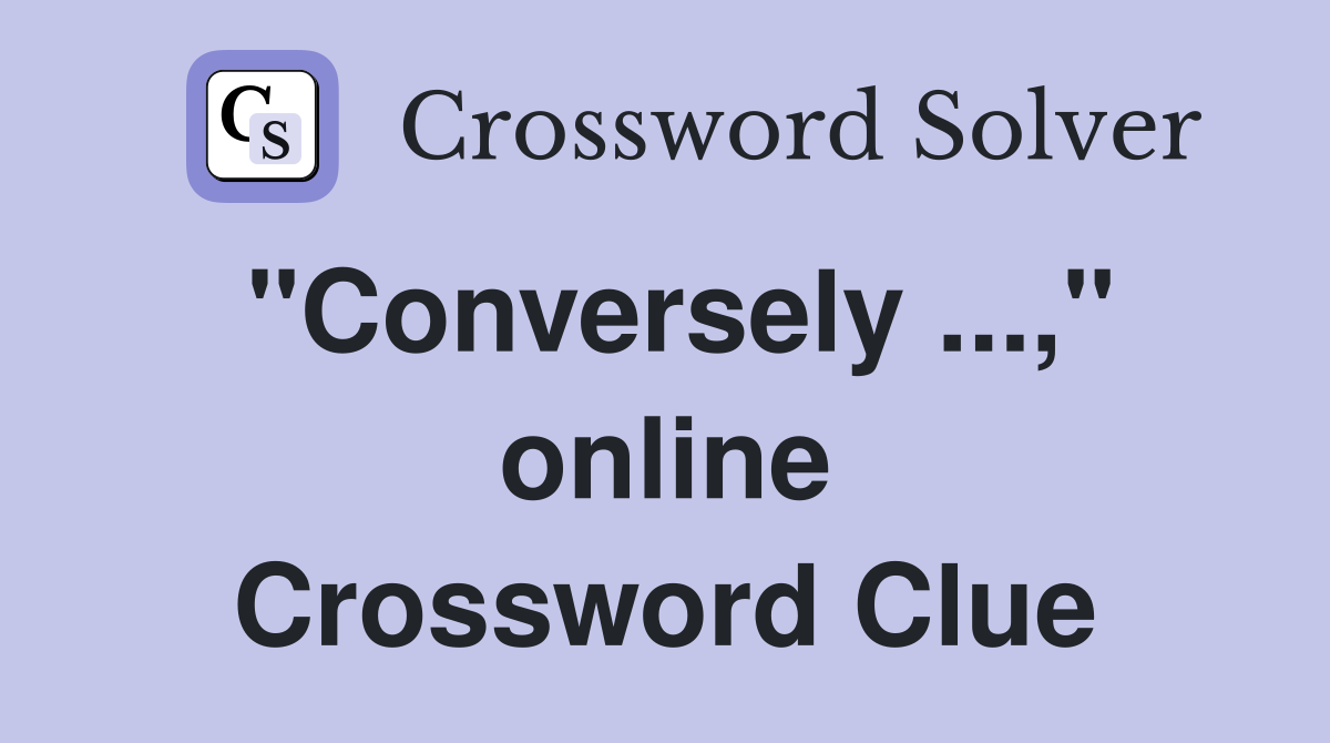"Conversely ...," online Crossword Clue