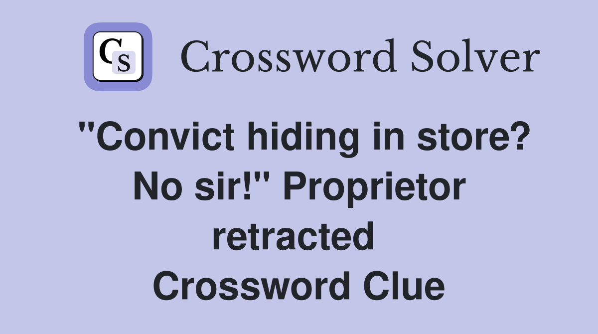 "Convict hiding in store? No sir!" Proprietor retracted  Crossword Clue