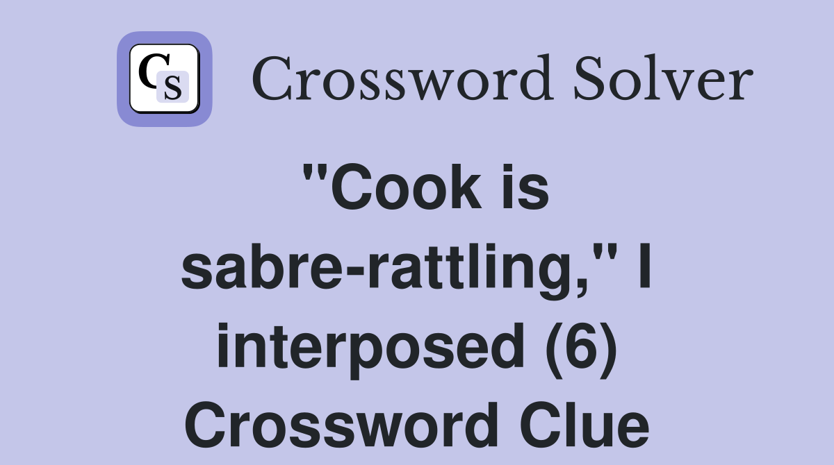 "Cook is sabre-rattling," I interposed (6) Crossword Clue