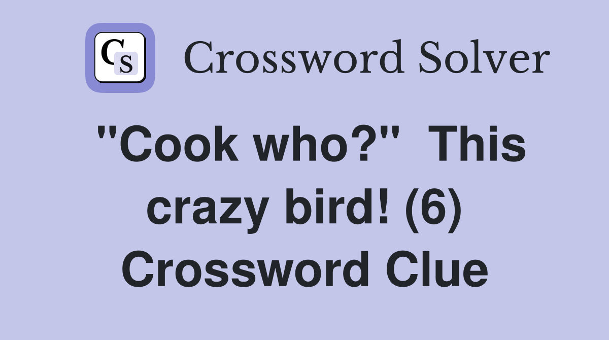 "Cook who?"  This crazy bird! (6) Crossword Clue