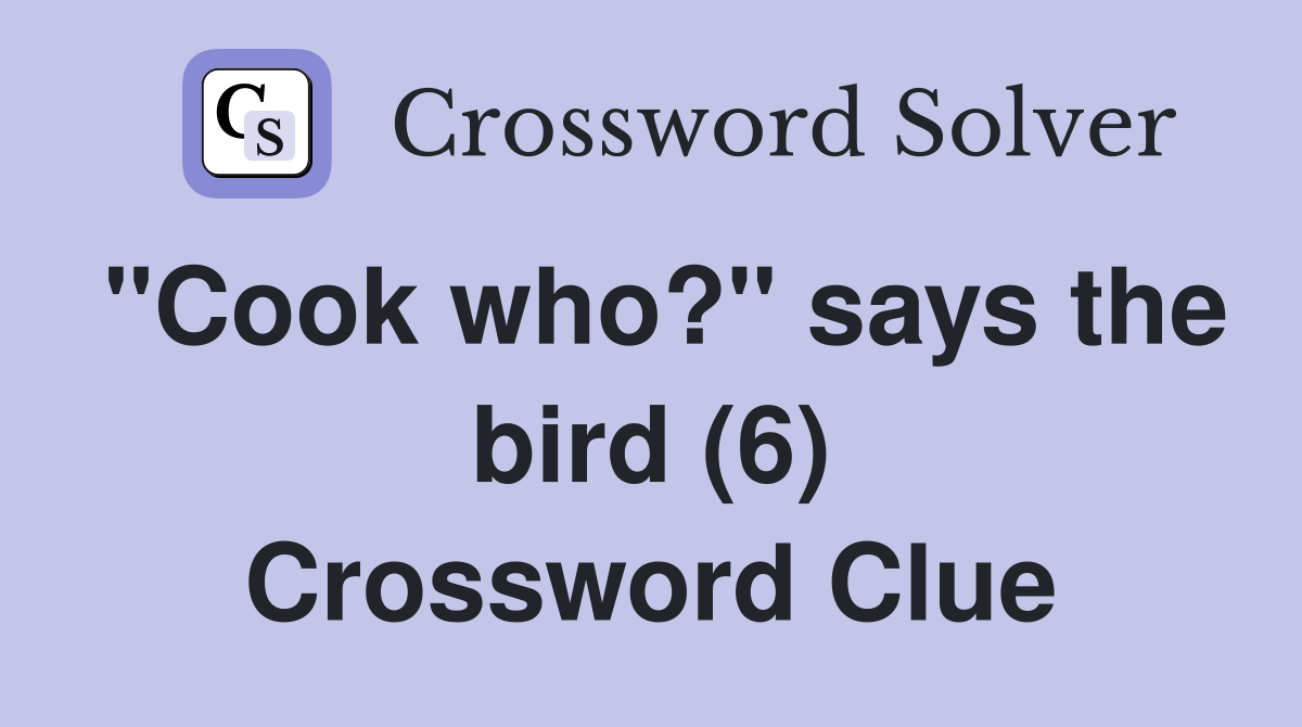"Cook who?" says the bird (6) Crossword Clue