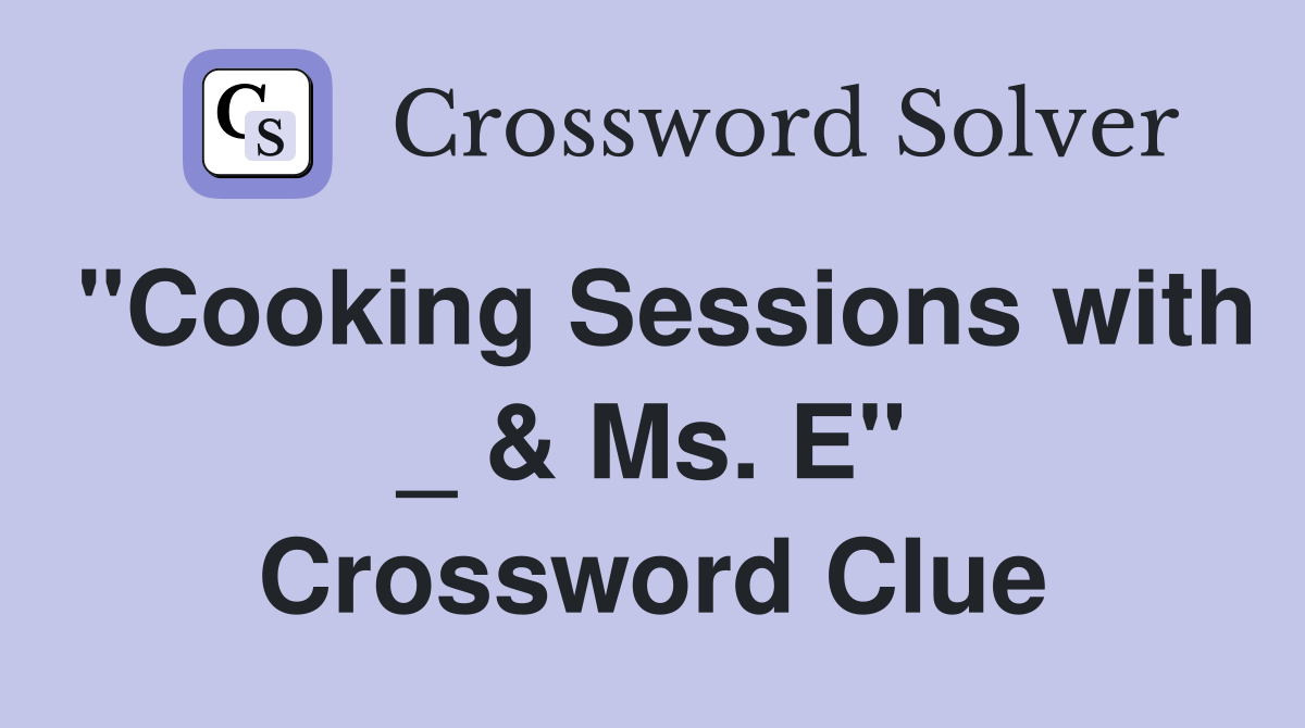 "Cooking Sessions with _ & Ms. E" Crossword Clue