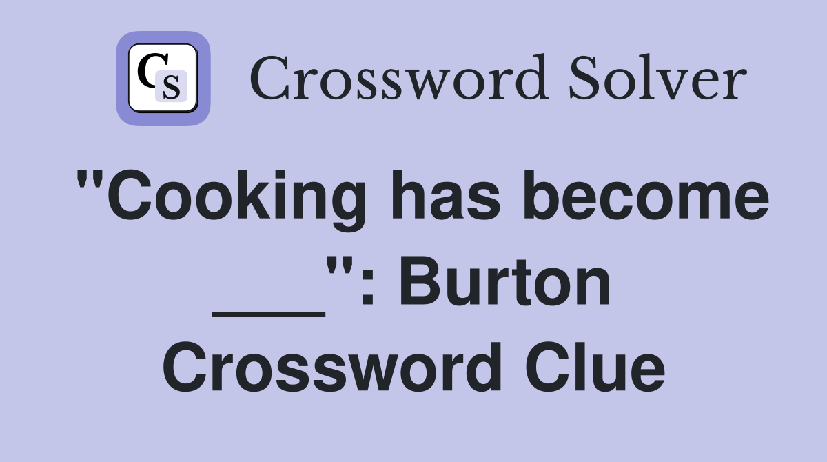 "Cooking has become ___": Burton Crossword Clue