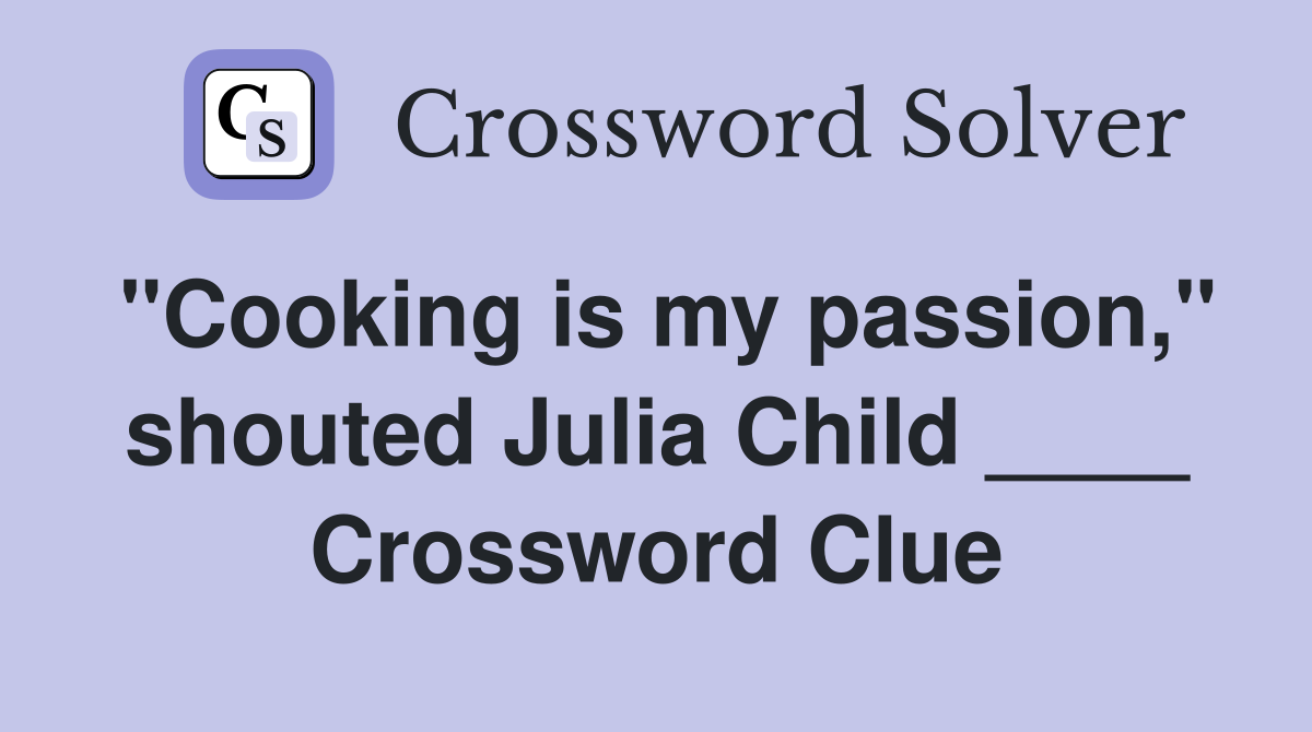 "Cooking is my passion," shouted Julia Child ____ Crossword Clue