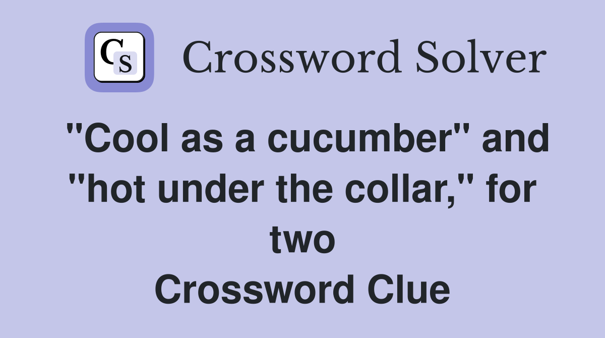 "Cool as a cucumber" and "hot under the collar," for two Crossword Clue