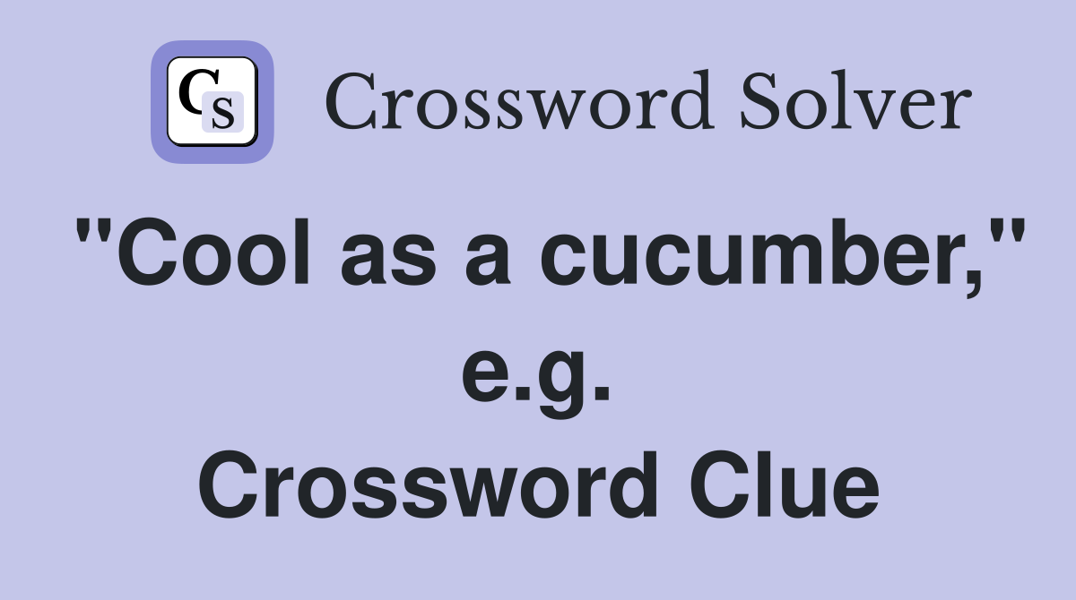 "Cool as a cucumber," e.g. Crossword Clue