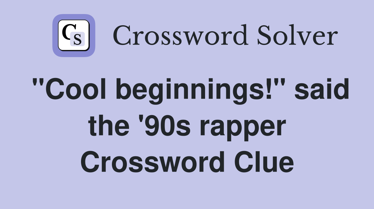 "Cool beginnings!" said the '90s rapper Crossword Clue