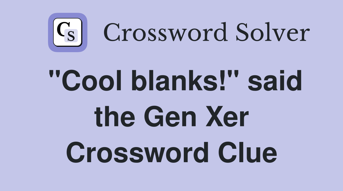 "Cool blanks!" said the Gen Xer Crossword Clue