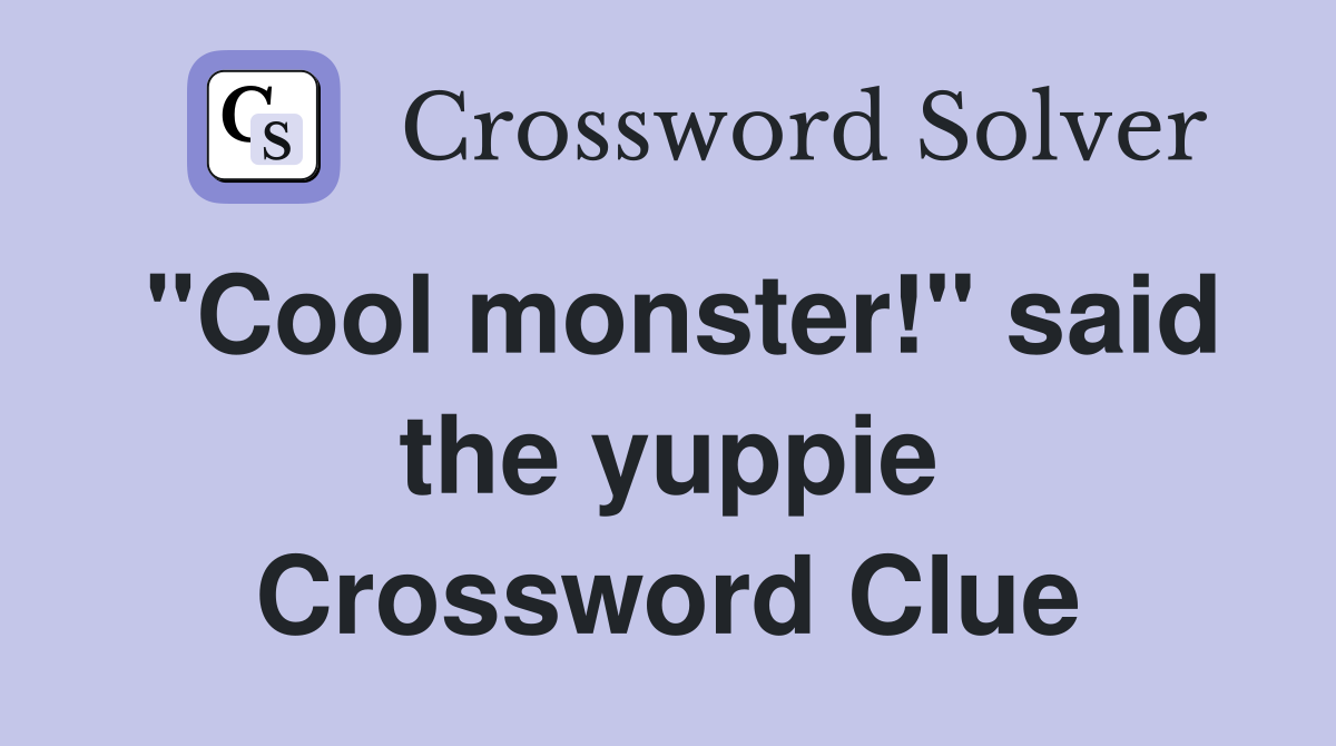 "Cool monster!" said the yuppie Crossword Clue