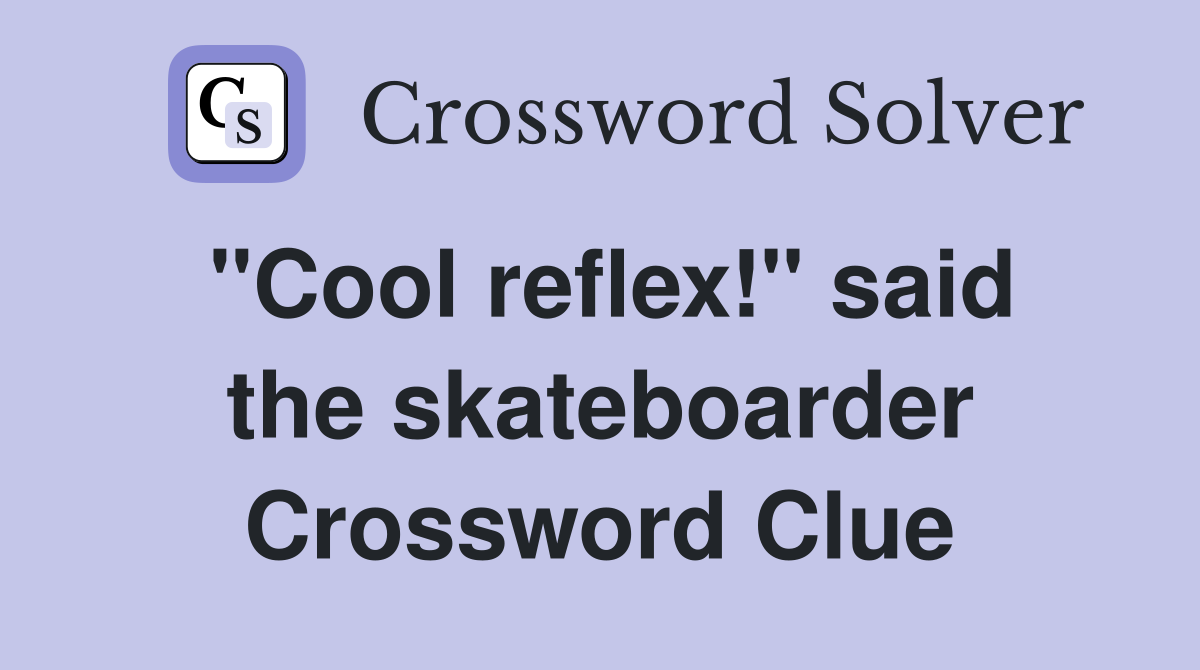 "Cool reflex!" said the skateboarder Crossword Clue