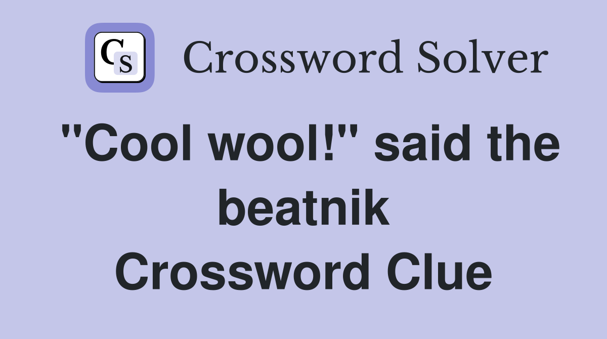 "Cool wool!" said the beatnik Crossword Clue