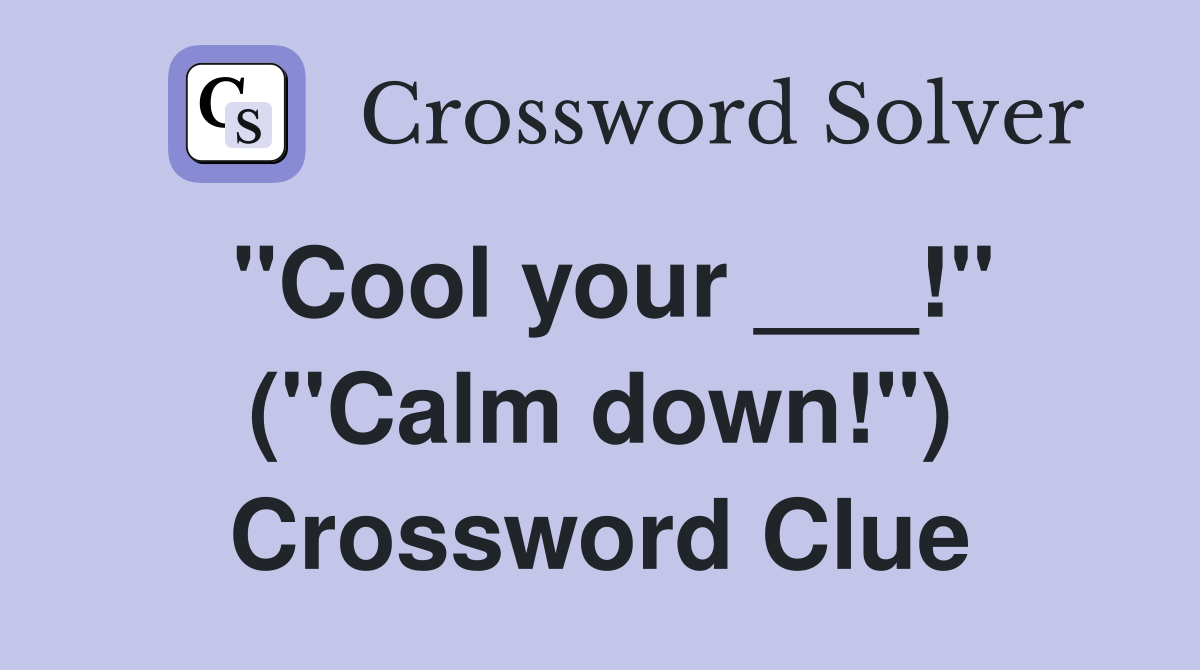 "Cool your ___!" ("Calm down!") Crossword Clue