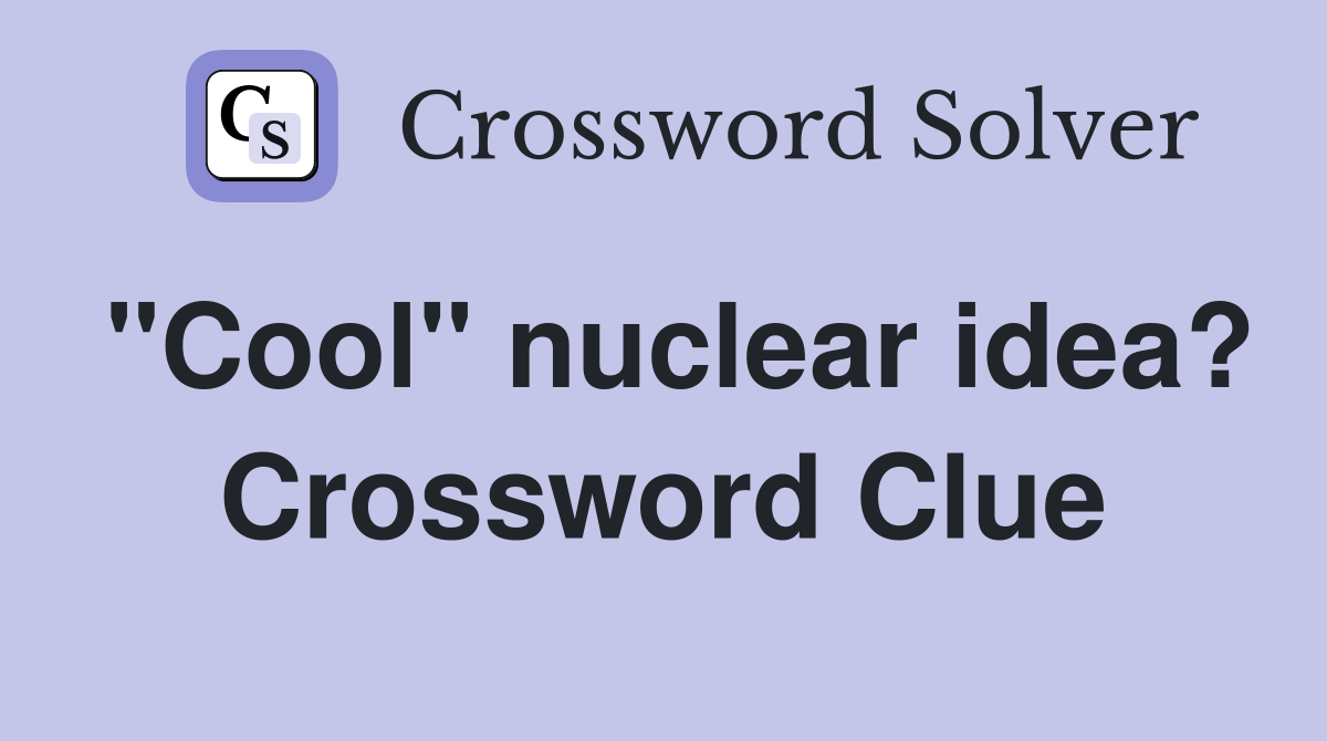 "Cool" nuclear idea? Crossword Clue
