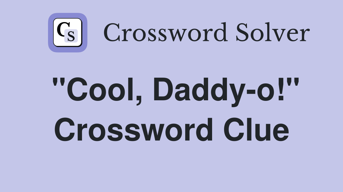 "Cool, Daddy-o!" Crossword Clue