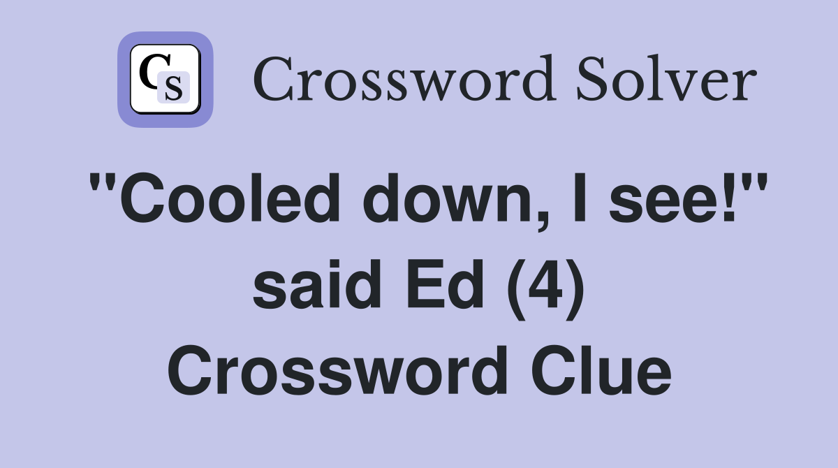 "Cooled down, I see!" said Ed (4) Crossword Clue