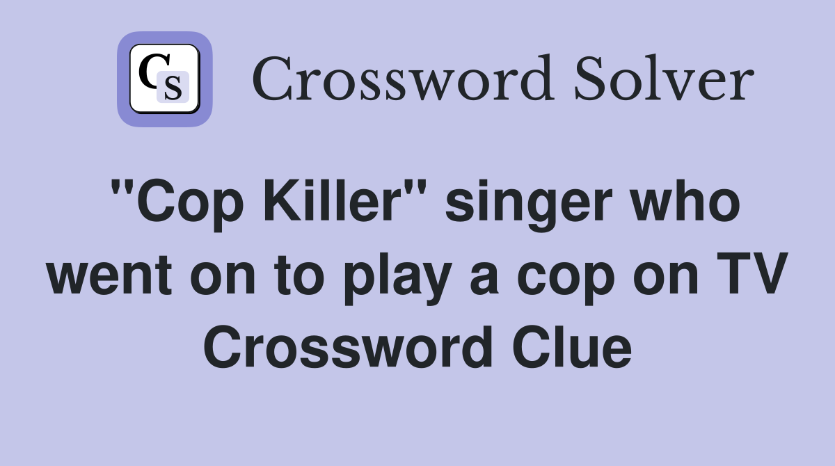 "Cop Killer" singer who went on to play a cop on TV Crossword Clue