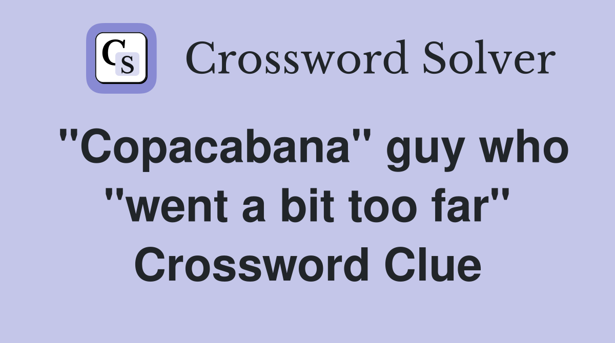 "Copacabana" guy who "went a bit too far" Crossword Clue