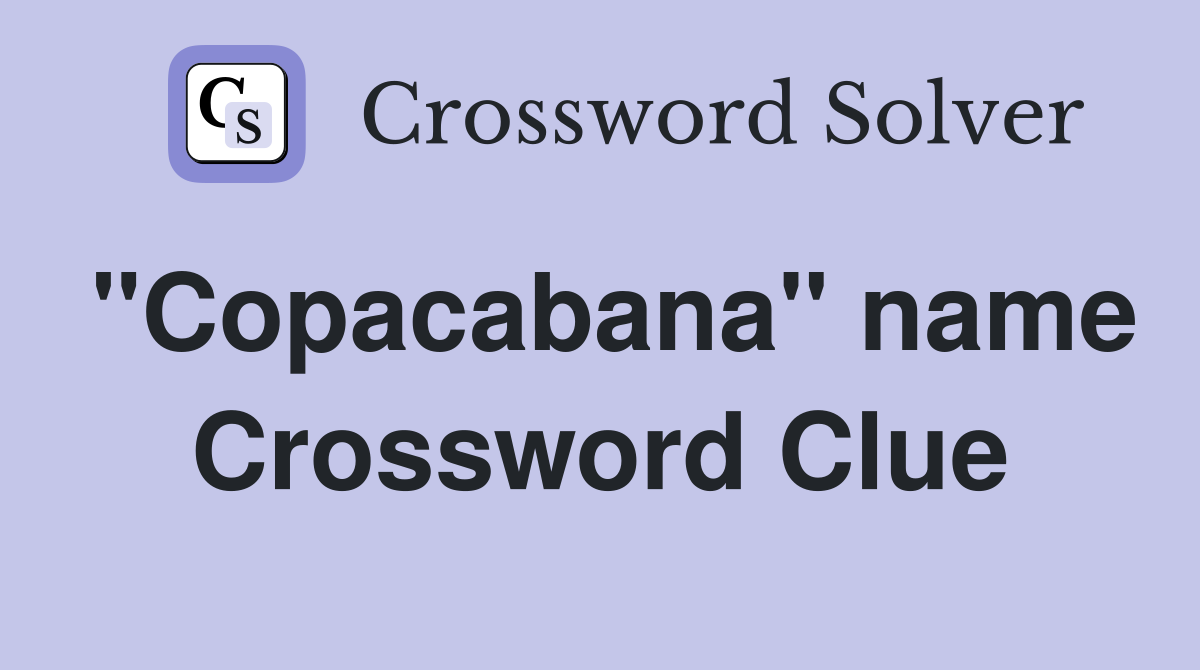 "Copacabana" name Crossword Clue