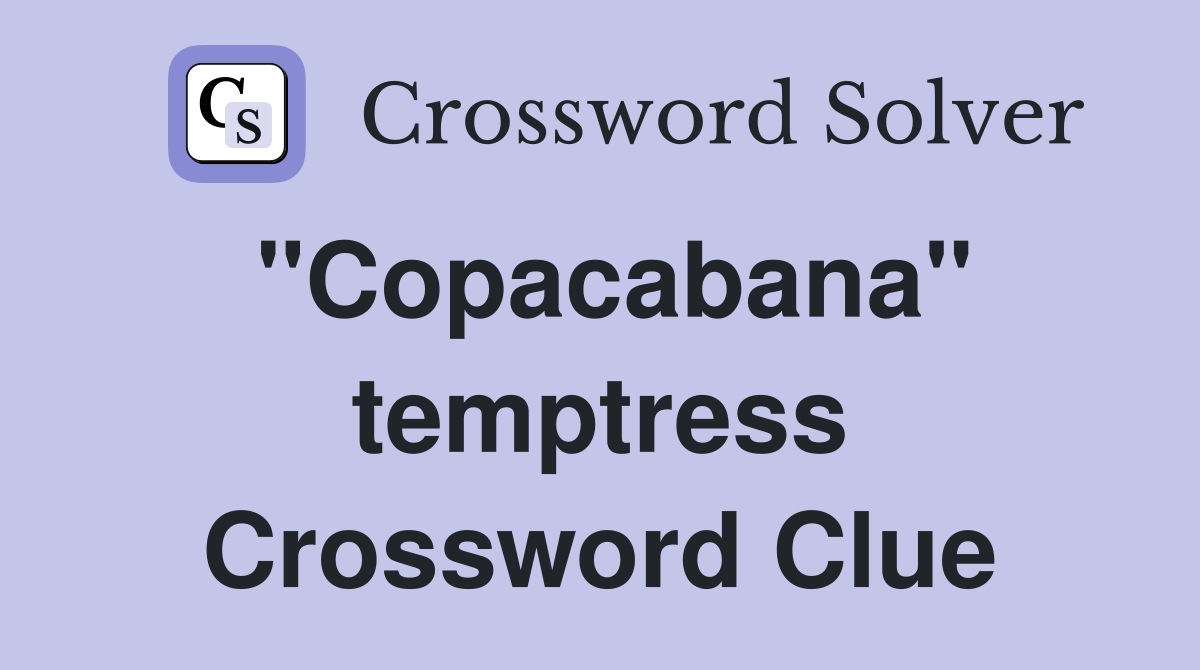 "Copacabana" temptress Crossword Clue