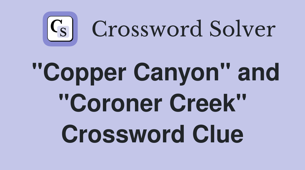 "Copper Canyon" and "Coroner Creek" Crossword Clue