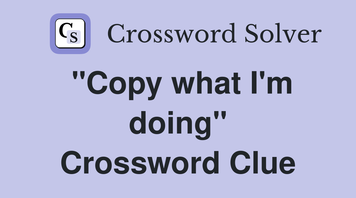 "Copy what I'm doing" Crossword Clue