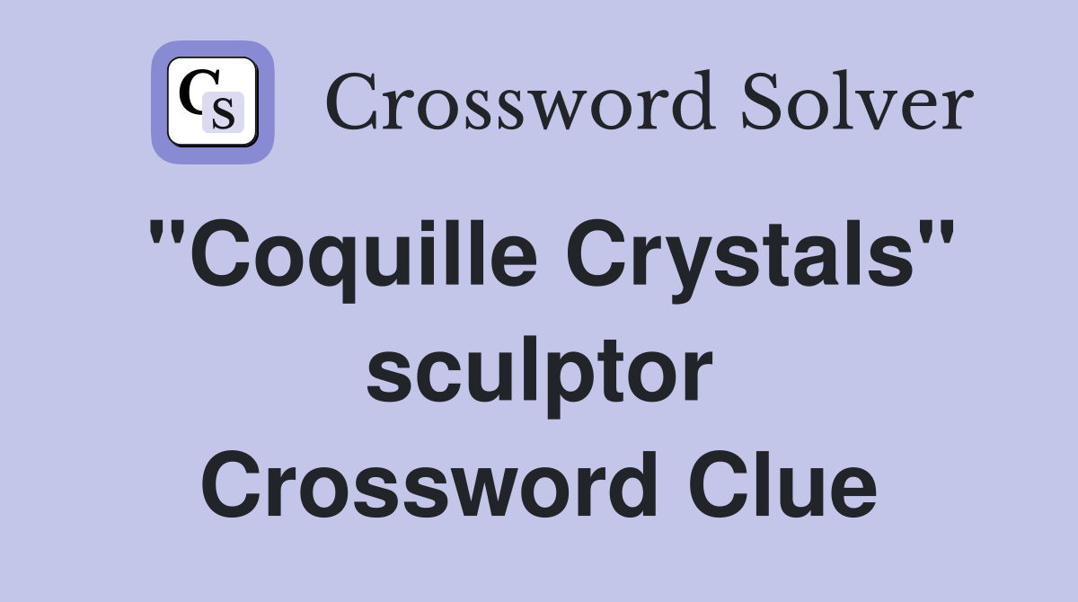 "Coquille Crystals" sculptor Crossword Clue